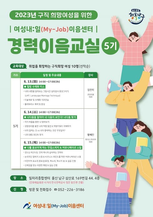  ？ 운영시기: 2023.6.13.(화)~6.15.(목) 14:00~17:00(3h)
 ？ 장    소: 남구 일자리종합센터 4층 교육장
 ？ 대    상: 취업을 희망하는 구직희망여성 10명
 ？ 강    사
   - 1일차: 김진미 ((주)어울 대표)
   - 2일차, 3일차: 황혜진 (위더스커리어 대표)
 ？ 내    용
   - 1일차: 힐링 수채화 리스 
   - 2일차: 나다움을 알아야 내 다음이 보인다! 나다움 찾기
   - 3일차: 나를 돋보이게 하는 면접스피치 & 커뮤니케이션 스킬  
 ？ 문    의: 일자리정책과, 226-3186