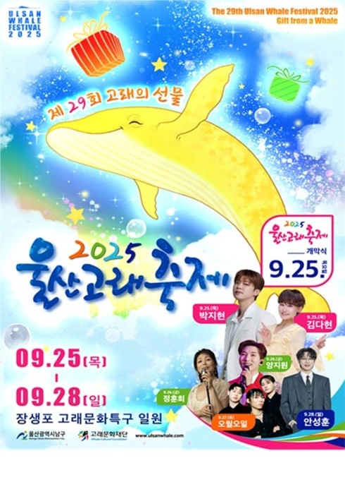 제 29회 고래의 선물

2025 울산고래축제

9.25(목) 박지현
9.25(목) 김다현
9.26(금) 정훈희
9.26(금) 양지원
9.27(토) 오월오일
9.28(일) 안성훈

9.25(목) ~ 09.28(일)
장생포 고래문화특구 일원

울산광역시남구 Namgu Ulsan Metropolitan City
고래문화재단 Whale Cultural Foundation
www.ulsanwhale.com