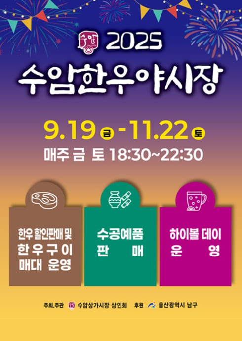 2025
수암한우야시장

9.19 금 - 11.22 토
매주 금 토 18:30~22:30

한우 할인판매 및
한우 구이
매대 운영

수공예품
판매

하이볼 데이
운영

주최, 주관 수암상가시장 상인회
후원 울산광역시 남구