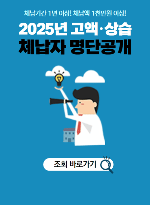 2025년 고액·상습 체납자 명단공개 안내

체납기간 1년 이상, 체납액 1천만 원 이상 대상자

2025년 고액·상습 체납자 명단공개

조회 바로가기 주소 : https://www.wetax.go.kr/tcp/loi/J030501M01.do