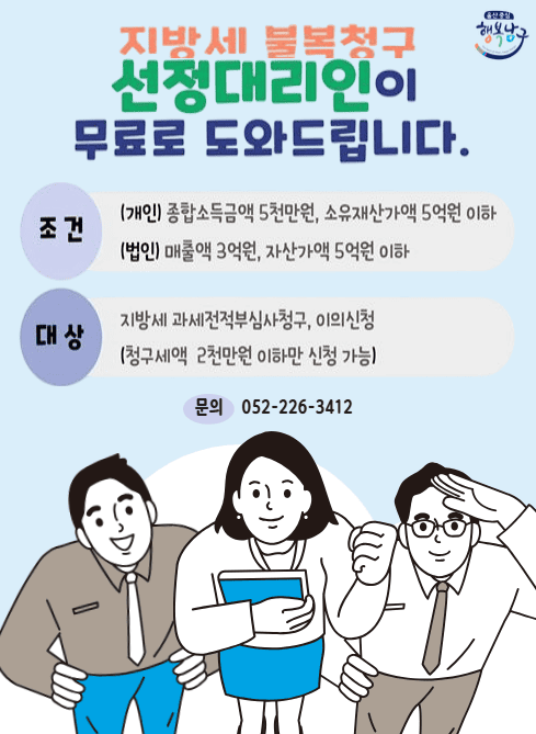 지방세 불복청구 선정대리인 안내 ？ 이미지 텍스트 추출본
지방세 불복청구 선정대리인이 무료로 도와드립니다.
조건

(개인) 종합소득금액 5천만원,
소유재산가액 5억원 이하

(법인) 매출액 3억원,
자산가액 5억원 이하

대상

지방세 과세전적부심사청구, 이의신청
(청구세액 2천만원 이하만 신청 가능)