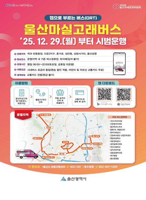 앱으로 부르는 버스(DRT)

울산마실고래버스
’25. 12. 29.(월)부터 시범운행

○ 운행지역
척과 반용중점, 다운2지구, 중가로, 성안동, 상방사거리, 울산공항

○ 탑승장소
운행지역 내 기존 버스정류장, 좌석제(입석 불가)

○ 운행시간
평일 06:00~22:00 (토요일, 공휴일 미운행)

○ 이용요금
시내버스 요금과 동일(환승 할인 적용, 어린이 및 어르신 교통카드 무료)

○ 결제방법
교통카드 전용(현금 불가)

이용방법
울산마실고래 앱 다운로드, 회원가입
출발/도착지 선택
이용 승객수 선택 후 호출하기
교통카드로 결제 후 승차

앱 다운로드(QR코드)
안드로이드 (Google Play)
https://play.google.com/store/apps/details?id=com.mobble.mod.ulsan

iOS (App Store)
https://apps.apple.com/kr/app/울산마실고래/id6754006150

운행지역

주요 버스정류장
사시시티프라임
다운동아파트
울산테크노파크
동원1차, 에일린3차
한국석유공사
근로복지공단 산업인력공단
방어진중학교
국토정보공사
성안금호아파트
약사고등학교
삼익세라믹
삼산초등학교앞
북구청앞
울산공항앞

문의처
울산시 해울이콜센터 ☎ 052-120
운수업체 ☎ 052-947-1200

울산광역시

자세히보기 : https://www.ulsannamgu.go.kr/cop/bbs/selectBoardArticle.do?bbsId=alimiNotice&nttId=506934