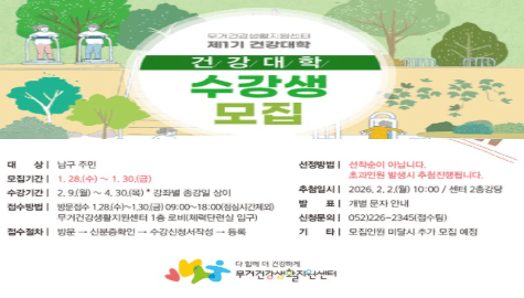 대상 남구 주민
모집기간 1.28.(수) ~ 1.30.(금)
수강기간 2.9.(월)~4.30.(목) 강좌별 종강일 상이
접수방법 방문접수 1.28.(수)~1.30.(금) 09:00~18:00 점심시간 제외
무거건강생활지원센터 1층 로비(체력단련실 입구)
접수절차 방문 신분증확인 수강신청서작성 등록
선정방법 선착순이 아닙니다 초과인원 발생시 추첨진행됩니다
추첨일시 2026. 2. 2.(월) 10:00 센터 2층 강당
발표 개별 문자 안내
신청문의 052-226-2345(접수팀)
기타 모집인원 미달시 추가 모집 예정