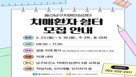 치매안심센터 치매환자 쉼터 참여자 모집 안내
 ？ 일    시: 2. 23.(월) ~ 5. 18.(월), 주 3회, 9:30~11:30
 ？ 대    상: 경증 치매환자 15명 내외
     ※ 장기요양등급 및 서비스 이용에 따라 불가할 수 있음
 ？ 장    소: 남구치매안심센터 2층 교육실
 ？ 내    용: 작업치료, 인지재활, 인지자극 등
 ？ 문    의: ☎052-226-2311