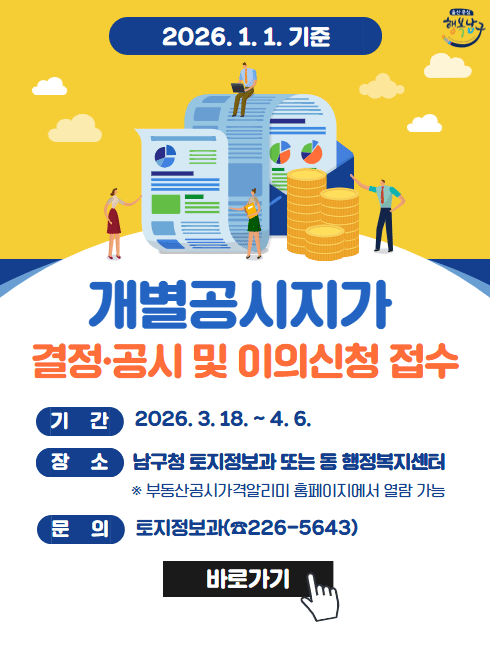 2026. 1. 1. 기준 개별공시지가 열람 및 의견제출 접수
기    간 : 2026. 3. 18. ~ 4. 6.
장소 : 남구청 토지정보과 및 동 행정복지센터
부동산공시가격알리미 홈페이지에서 열람 가능
문의 : 토지정보과 226-5643
바로가기