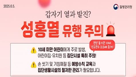 갑자기 열과 발진?
성홍열 유행 주의

10세 미만 어린이에게 주로 발생,
어린이집 유치원 등 집단시설 특히 주의!(전년 동기간 대비 신고건수 2.5배 증가)

손 씻기 및 기침예절 등 예방수칙 교육과 집단생활시설의 철저한 관리가 필요합니다.