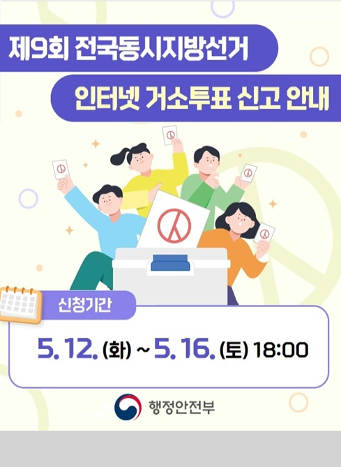 제9회 전국동시지방선거 인터넷 거소투표 신고 안내
신청기간 : 5. 12.(화) ~ 5. 16.(토) 18:00

행정안전부