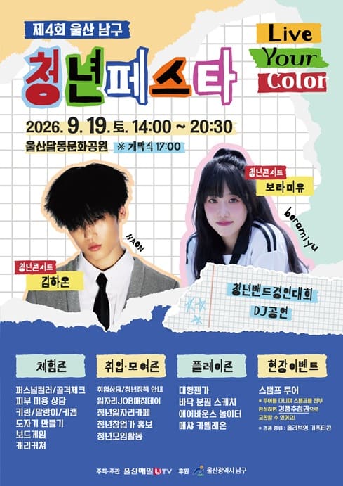 ○ 일 시: 2026. 9. 19.(토) 14:00 ~ 20:30

○ 장 소: 달동문화공원 ※ 개막식: 17:00

○ 주요내용: 청년버스킹, 청년밴드경연대회, 청년콘서트, 부대행사 등
- 청년콘서트: 김하온, 보라미유
- 체험존: 퍼스널컬러/골격체크, 피부미용 상담, 키링/말랑이/키캡, 도자기 만들기, 보드게임, 캐리커쳐
- 취업모여존: 취업상담/청년정책 안내, 일자리JOB매칭 등
- 플레이존: 대형젠가, 바닥 분필 스케치, 에어바운스, 메챠 카멜레온
- 현장이벤트: 스탬프 투어 (경품: 올리브영 기프티콘)

○ 주관/후원: 울산매일신문사 / 울산광역시 남구