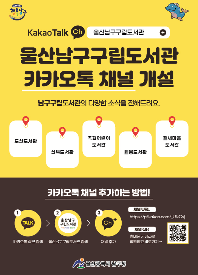 울산남구구립도서관 카카오톡 채널 개설

남구구립도서관의 다양한 소식을 전해드려요.

도산도서관, 신복도서관, 옥현어린이도서관, 월봉도서관, 철새마을도서관

카카오톡 채널 추가하는 방법
1. 카카오톡 상단 검색
2. 울산남구구립도서관 검색
3. 채널 추가

채널 URL: https://pf.kakao.com/_UikCxj
채널 QR코드: 휴대폰 카메라로 촬영하고 바로가기

울산광역시 남구청