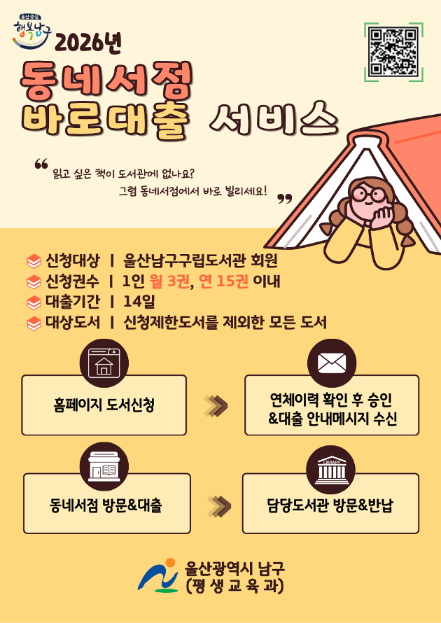  운영기간: 2026. 1. 2.(목) ~ 예산종료 시까지

* 신청대상: 울산남구구립도서관 회원

* 신청권수: 1인 1회 3권 이내(월 3권, 연 15권 이내)

* 대출기간: 14일

* 참여서점: 남구 소재 지역서점 16개소
- 바느질책방 / 소원서점 / 수암서점모닝글로리 / 처용서림 공업탑점
- 달마서점 / 면학서림 / 명문서점 / 울산대학교 구내서점 / 책빵자르크 / 처용서림 옥동점
- 소담쓰담 / 솔뫼서점 / 옥동 희망서점
- 강남서점 / 꽃집, 오월 그리고 작은 책방 / 책방 그럼에도

☎052-226-6993(동네서점 바로대출 서비스 전반사항)
☎052-226-5714(도산도서관 동네서점 바로대출 서비스 관련)
☎052-226-2362(신복도서관 동네서점 바로대출 서비스 관련)
☎052-226-2374(옥현어린이도서관 동네서점 바로대출 서비스 관련)
☎052-226-2377(월봉도서관 동네서점 바로대출 서비스 관련)