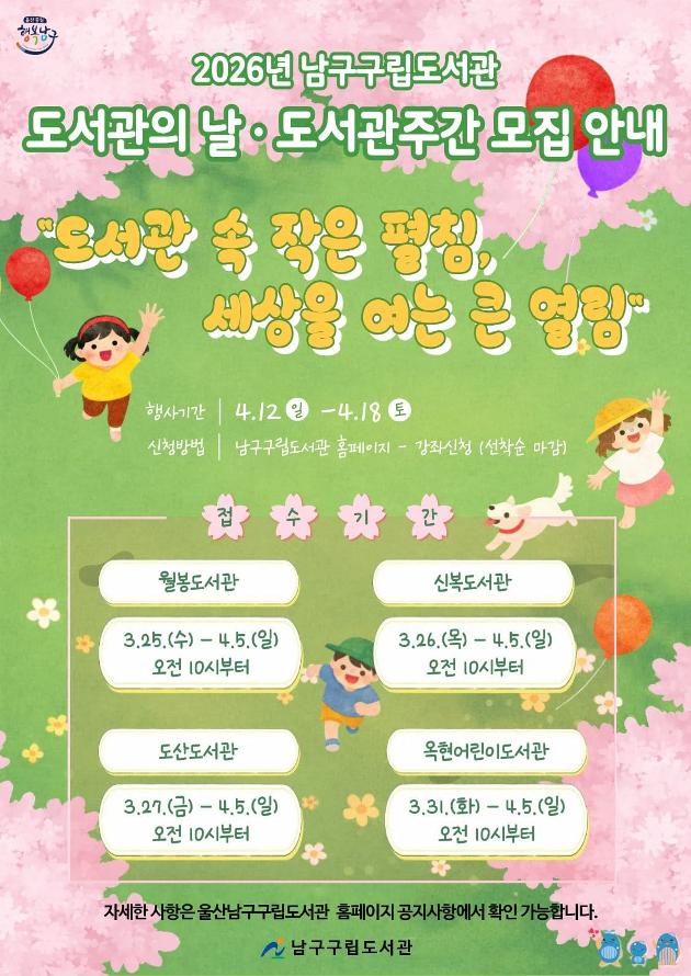 * 운영기간: 2026. 4. 12. ~ 4. 18.
* 모집기간
도산도서관(☎226-5716)
3. 27.(금) ~ 4. 5.(일) 
신복도서관(☎226-2367)
3. 26.(목) ~ 4. 5.(일) 
옥현어린이도서관(☎226-2373)
3. 31.(화) ~ 4. 5.(일)
월봉도서관(☎226-2376)
3. 25.(수) ~ 4. 5.(일)
* 모집대상 : 울산 거주 유아, 초등학생, 성인
* 신청방법 : 울산남구구립도서관 홈페이지 선착순 접수
* 수 강 료 : 무료(단, 재료비는 별도)