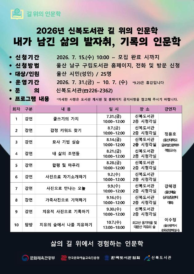  * 운영일시: 2026. 7. 31.(금) ~ 10. 7.(수) (총 10회)
 * 운영장소: 신복도서관
 * 운영내용: 2026년 신복도서관 「길 위의 인문학」
             (주제 : 내가 남긴 삶의 발자취, 기록의 인문학)
 * 신청기간: 2026. 7. 15(수) ~ 모집 완료 시까지
 * 모집인원: 25명
 * 신청방법: 울산 남구구립도서관 홈페이지, 전화 및 방문(선착순)
 * 문    의: 052-226-2362(신복도서관 사무실)