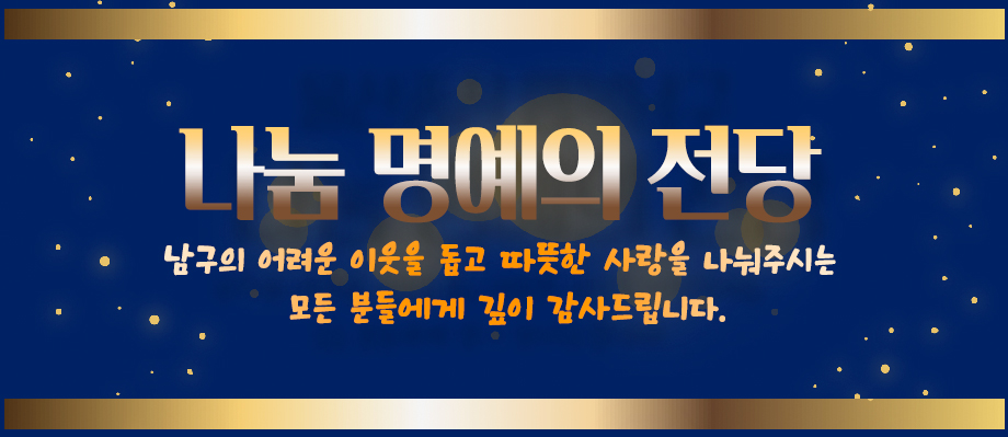 울산 중심 행복남구 나눔 명예의 전당 남구의 어려운 이웃을 돕고 따뜻한 사랑을 나눠주시는 
모든 분들에게  깊이 감사드립니다.